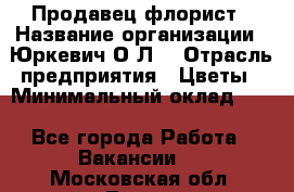 Продавец-флорист › Название организации ­ Юркевич О.Л. › Отрасль предприятия ­ Цветы › Минимальный оклад ­ 1 - Все города Работа » Вакансии   . Московская обл.,Лосино-Петровский г.